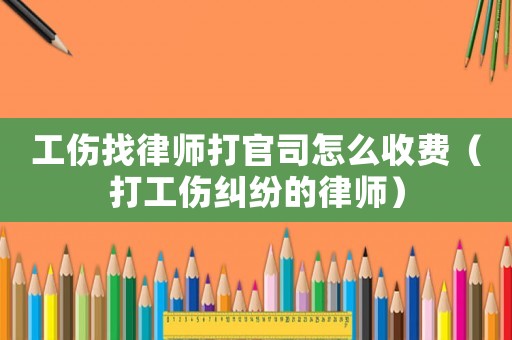 工傷找律師打官司怎么收費(fèi)（打工傷糾紛的律師）