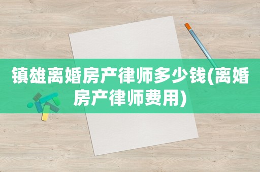 鎮(zhèn)雄離婚房產律師多少錢(離婚房產律師費用)