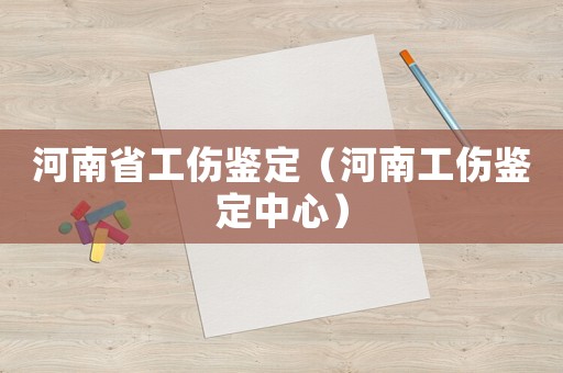 河南省工傷鑒定（河南工傷鑒定中心）