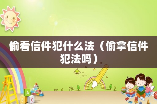 偷看信件犯什么法（偷拿信件犯法嗎）
