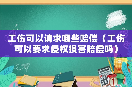 工傷可以請求哪些賠償（工傷可以要求侵權損害賠償嗎）
