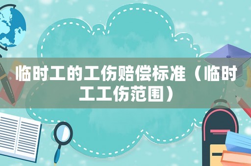臨時(shí)工的工傷賠償標(biāo)準(zhǔn)（臨時(shí)工工傷范圍）