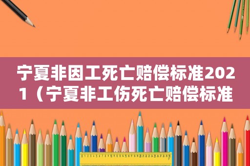 寧夏非因工死亡賠償標準2021（寧夏非工傷死亡賠償標準）