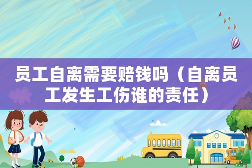 員工自離需要賠錢嗎（自離員工發(fā)生工傷誰的責(zé)任）