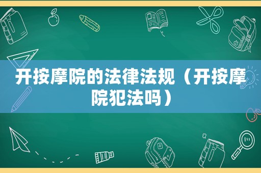 開按摩院的法律法規(guī)（開按摩院犯法嗎）
