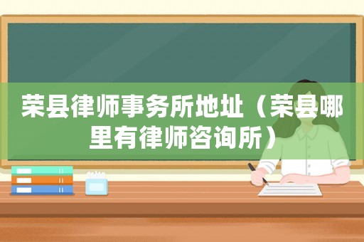 榮縣律師事務(wù)所地址（榮縣哪里有律師咨詢所）