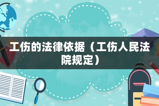 工傷的法律依據(jù)（工傷人民法院規(guī)定）