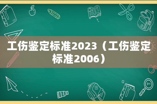 工傷鑒定標準2023（工傷鑒定標準2006）