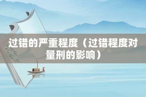 過錯的嚴(yán)重程度（過錯程度對量刑的影響）
