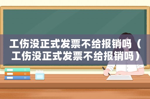 工傷沒(méi)正式發(fā)票不給報(bào)銷(xiāo)嗎（工傷沒(méi)正式發(fā)票不給報(bào)銷(xiāo)嗎）