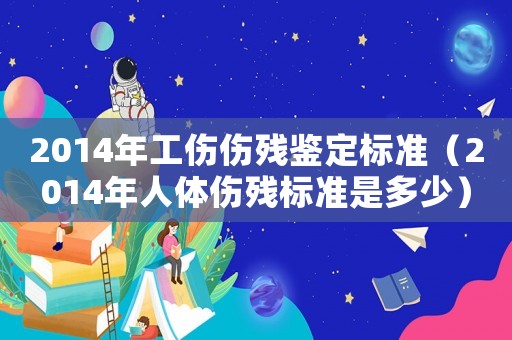 2014年工傷傷殘鑒定標準（2014年人體傷殘標準是多少）