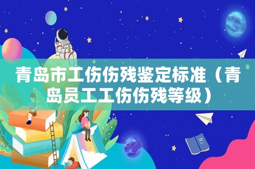 青島市工傷傷殘鑒定標(biāo)準(zhǔn)（青島員工工傷傷殘等級(jí)）