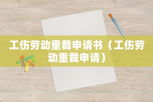 工傷勞動(dòng)重裁申請書（工傷勞動(dòng)重裁申請）
