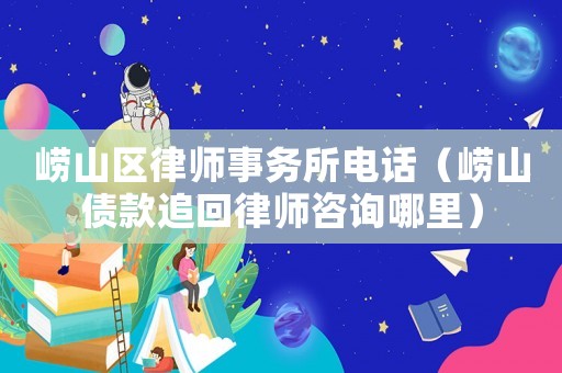 嶗山區(qū)律師事務(wù)所電話（嶗山債款追回律師咨詢哪里）