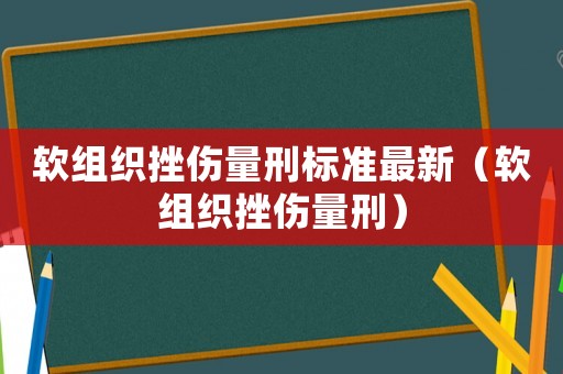 軟組織挫傷量刑標準最新（軟組織挫傷量刑）