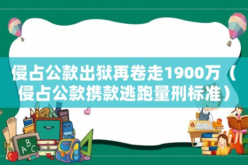 侵占公款出獄再卷走1900萬（侵占公款攜款逃跑量刑標(biāo)準(zhǔn)）