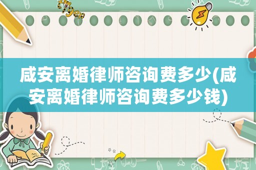 咸安離婚律師咨詢費(fèi)多少(咸安離婚律師咨詢費(fèi)多少錢)