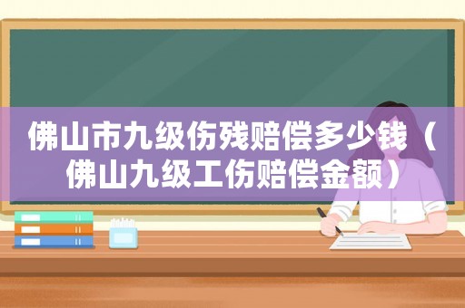 佛山市九級(jí)傷殘賠償多少錢(qián)（佛山九級(jí)工傷賠償金額）