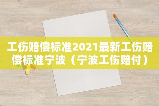 工傷賠償標準2021最新工傷賠償標準寧波（寧波工傷賠付）