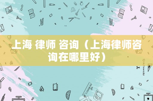 上海 律師 咨詢（上海律師咨詢?cè)谀睦锖茫? title=