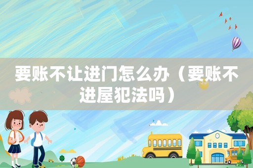 要賬不讓進(jìn)門怎么辦（要賬不進(jìn)屋犯法嗎）