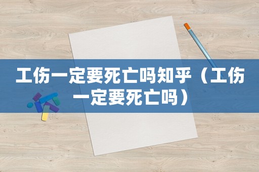 工傷一定要死亡嗎知乎（工傷一定要死亡嗎）