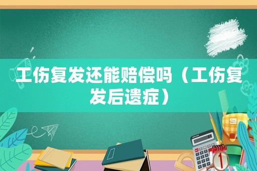 工傷復(fù)發(fā)還能賠償嗎（工傷復(fù)發(fā)后遺癥）