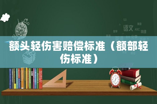 額頭輕傷害賠償標(biāo)準(zhǔn)（額部輕傷標(biāo)準(zhǔn)）