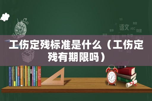 工傷定殘標(biāo)準(zhǔn)是什么（工傷定殘有期限嗎）