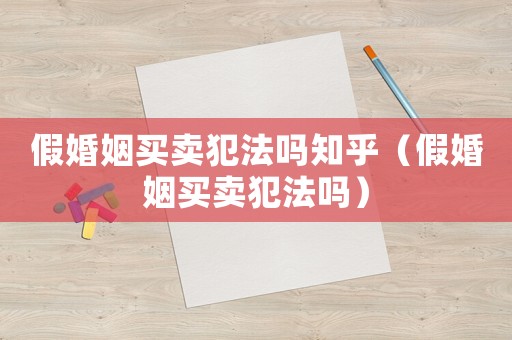 假婚姻買賣犯法嗎知乎（假婚姻買賣犯法嗎）