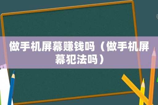 做手機(jī)屏幕賺錢嗎（做手機(jī)屏幕犯法嗎）