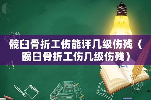 髖臼骨折工傷能評幾級傷殘（髖臼骨折工傷幾級傷殘）