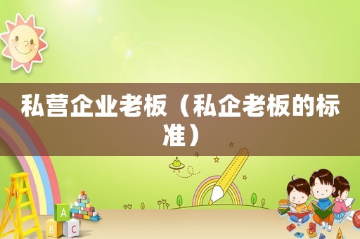 私營企業(yè)老板（私企老板的標準）