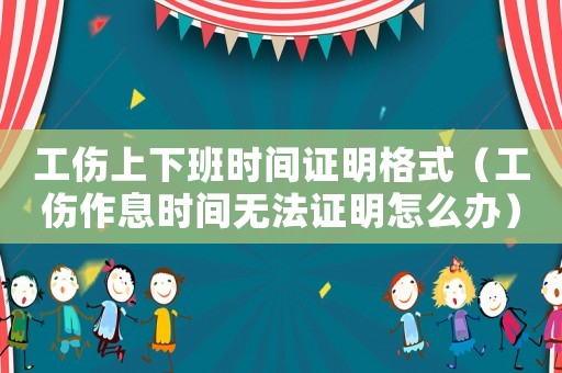 工傷上下班時(shí)間證明格式（工傷作息時(shí)間無(wú)法證明怎么辦）