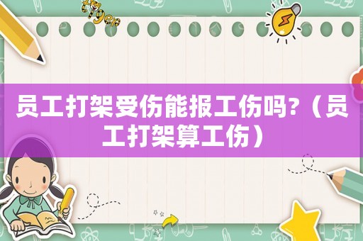 員工打架受傷能報(bào)工傷嗎?（員工打架算工傷）