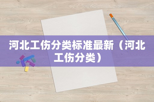河北工傷分類標(biāo)準(zhǔn)最新（河北工傷分類）