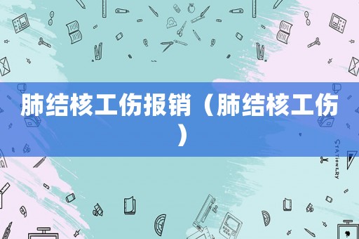 肺結(jié)核工傷報(bào)銷(xiāo)（肺結(jié)核工傷）