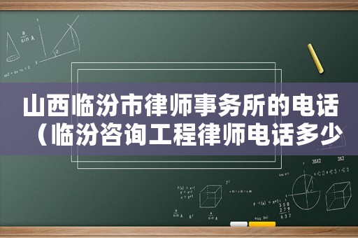 山西臨汾市律師事務(wù)所的電話（臨汾咨詢工程律師電話多少）