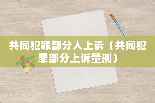 共同犯罪部分人上訴（共同犯罪部分上訴量刑）