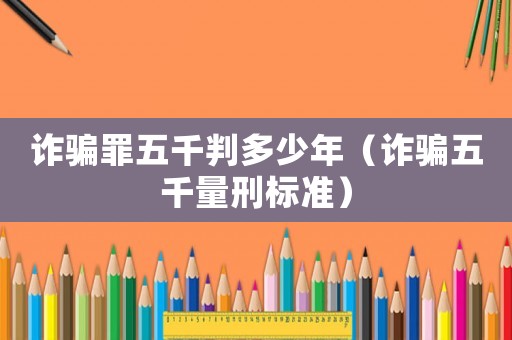 詐騙罪五千判多少年（詐騙五千量刑標(biāo)準(zhǔn)）
