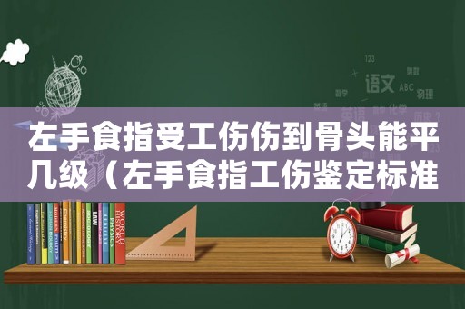 左手食指受工傷傷到骨頭能平幾級（左手食指工傷鑒定標準）