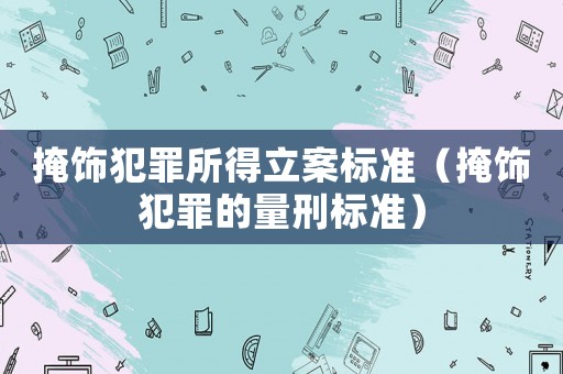 掩飾犯罪所得立案標(biāo)準(zhǔn)（掩飾犯罪的量刑標(biāo)準(zhǔn)）