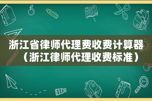 浙江省律師代理費(fèi)收費(fèi)計(jì)算器（浙江律師代理收費(fèi)標(biāo)準(zhǔn)）