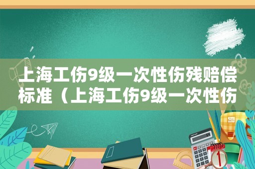 上海工傷9級(jí)一次性傷殘賠償標(biāo)準(zhǔn)（上海工傷9級(jí)一次性傷殘）