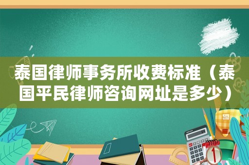 泰國律師事務所收費標準（泰國平民律師咨詢網(wǎng)址是多少）