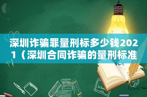 深圳詐騙罪量刑標(biāo)多少錢2021（深圳合同詐騙的量刑標(biāo)準(zhǔn)）