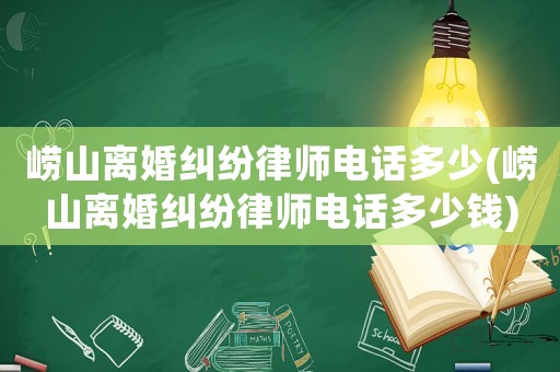 嶗山離婚糾紛律師電話多少(嶗山離婚糾紛律師電話多少錢)