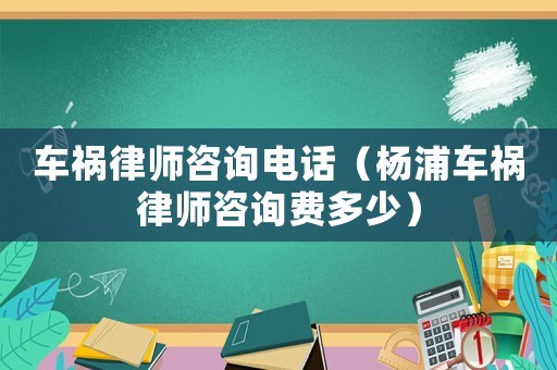 車禍律師咨詢電話（楊浦車禍律師咨詢費(fèi)多少）