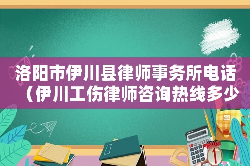洛陽市伊川縣律師事務(wù)所電話（伊川工傷律師咨詢熱線多少）