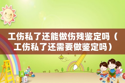 工傷私了還能做傷殘鑒定嗎（工傷私了還需要做鑒定嗎）